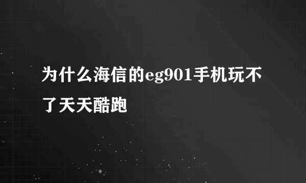 为什么海信的eg901手机玩不了天天酷跑