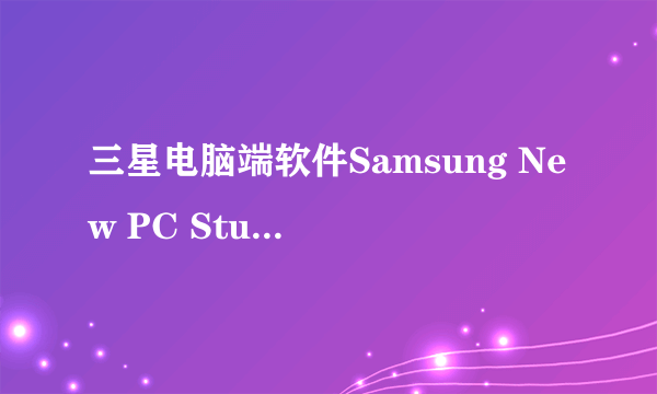 三星电脑端软件Samsung New PC Studio不能使用怎么办？