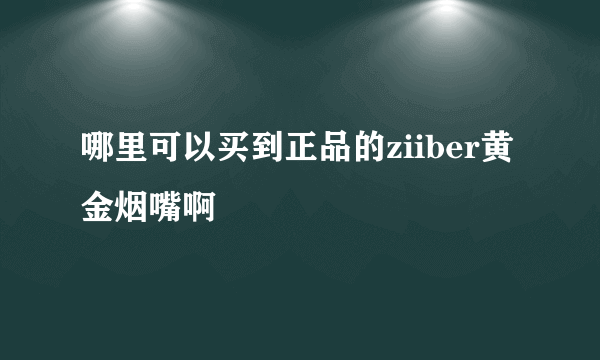 哪里可以买到正品的ziiber黄金烟嘴啊