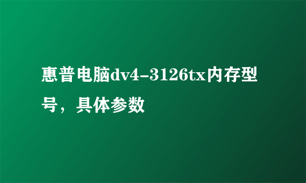 惠普电脑dv4-3126tx内存型号，具体参数