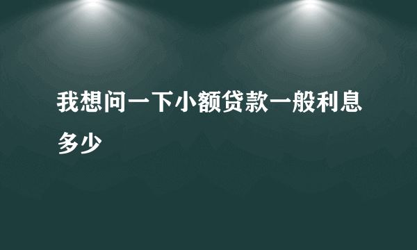 我想问一下小额贷款一般利息多少