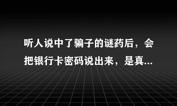 听人说中了骗子的谜药后，会把银行卡密码说出来，是真的话，如果是真的话，能不能用于审案？