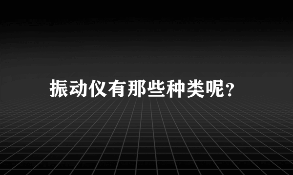 振动仪有那些种类呢？