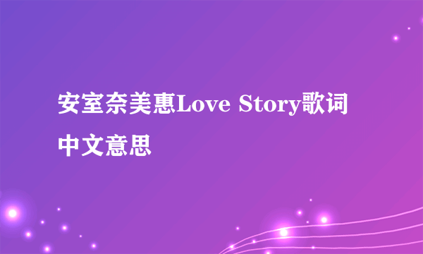 安室奈美惠Love Story歌词中文意思