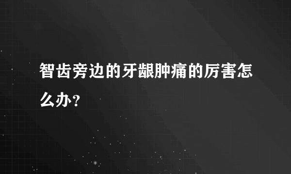 智齿旁边的牙龈肿痛的厉害怎么办？