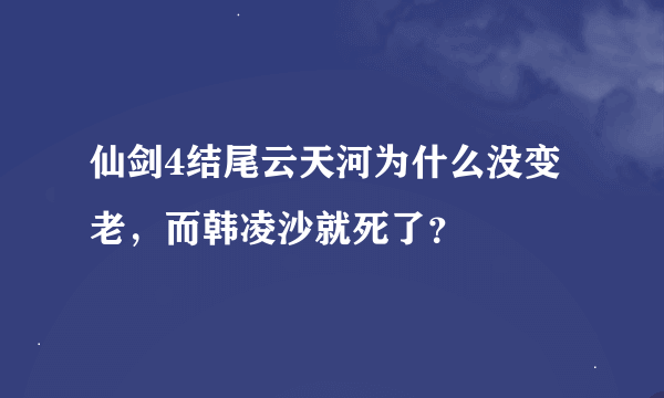 仙剑4结尾云天河为什么没变老，而韩凌沙就死了？