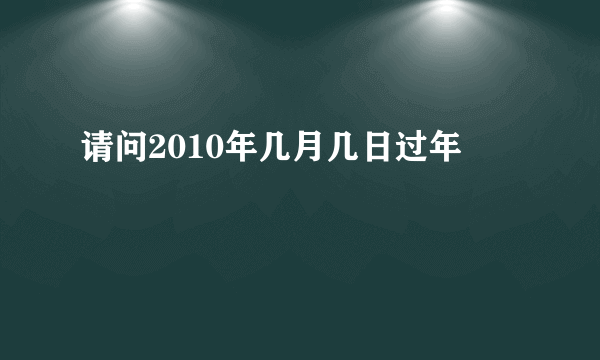 请问2010年几月几日过年