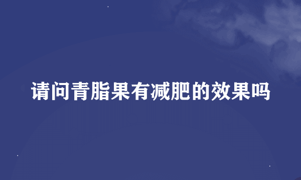 请问青脂果有减肥的效果吗