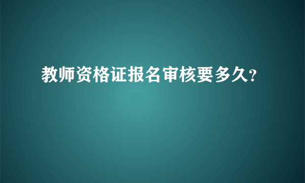 教师资格证报名审核要多久？