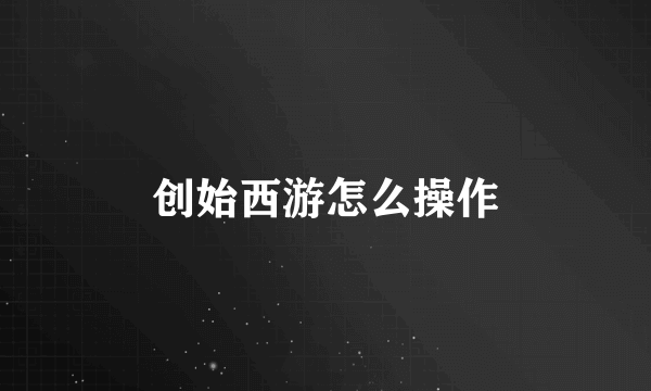 创始西游怎么操作