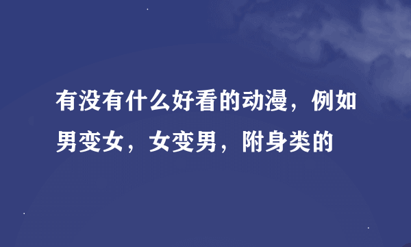 有没有什么好看的动漫，例如男变女，女变男，附身类的