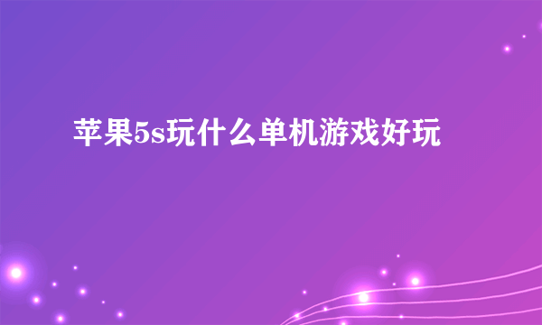 苹果5s玩什么单机游戏好玩