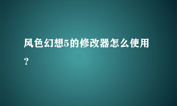 风色幻想5的修改器怎么使用？