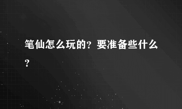 笔仙怎么玩的？要准备些什么？