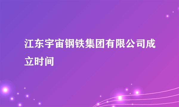 江东宇宙钢铁集团有限公司成立时间