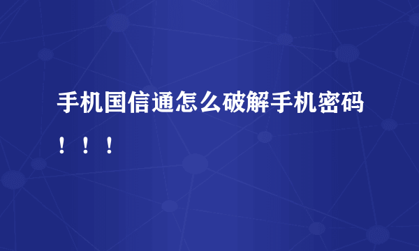 手机国信通怎么破解手机密码！！！