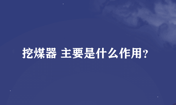 挖煤器 主要是什么作用？