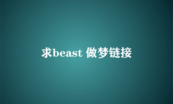 求beast 做梦链接