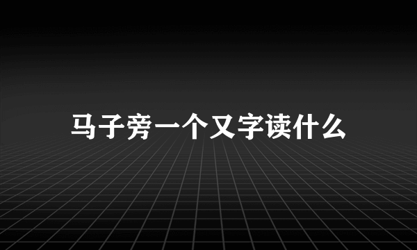 马子旁一个又字读什么