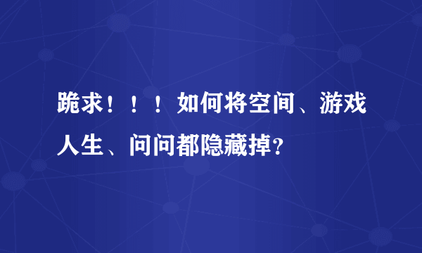 跪求！！！如何将空间、游戏人生、问问都隐藏掉？