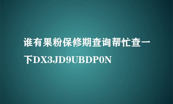 谁有果粉保修期查询帮忙查一下DX3JD9UBDP0N