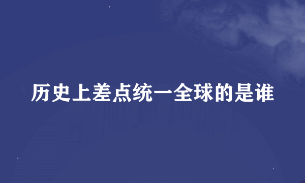 历史上差点统一全球的是谁