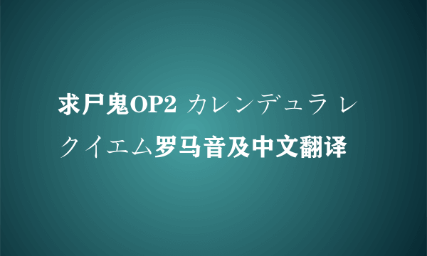 求尸鬼OP2 カレンデュラ レクイエム罗马音及中文翻译