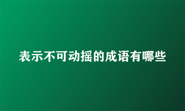 表示不可动摇的成语有哪些