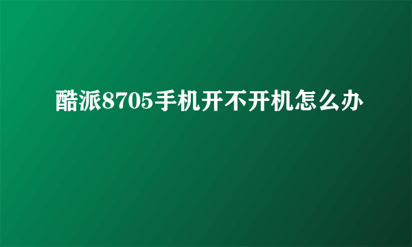 酷派8705手机开不开机怎么办