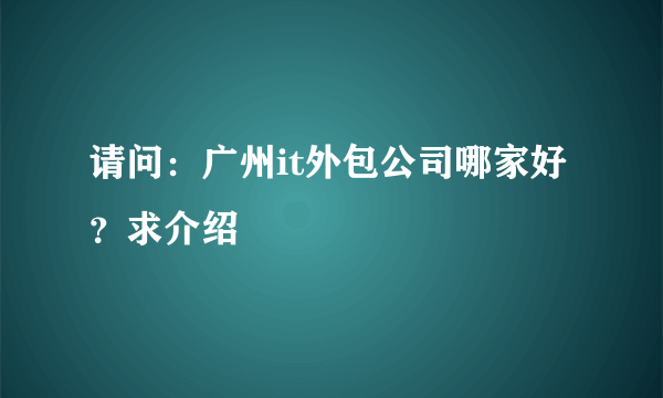 请问：广州it外包公司哪家好？求介绍