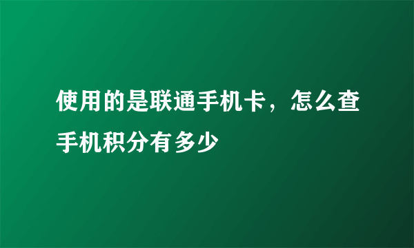 使用的是联通手机卡，怎么查手机积分有多少