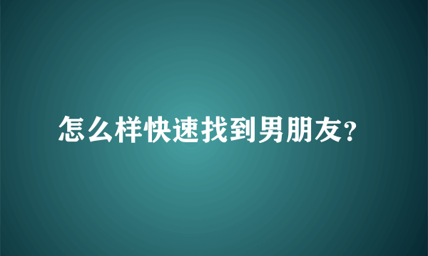 怎么样快速找到男朋友？