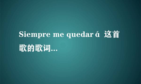 Siempre me quedará 这首歌的歌词大意和歌名的意思