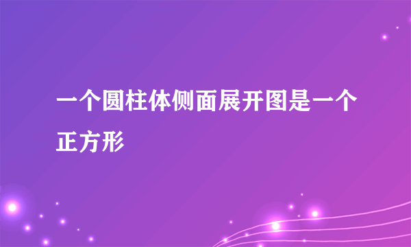 一个圆柱体侧面展开图是一个正方形