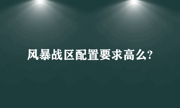 风暴战区配置要求高么?