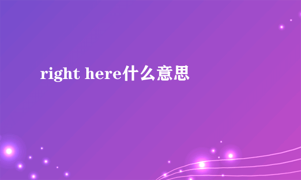 right here什么意思