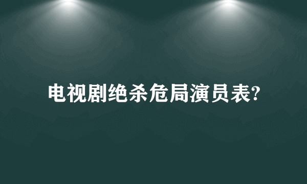 电视剧绝杀危局演员表?