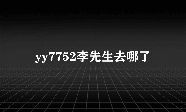 yy7752李先生去哪了