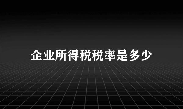 企业所得税税率是多少