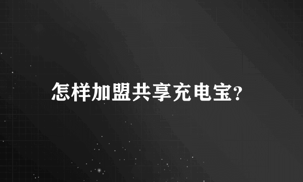 怎样加盟共享充电宝？