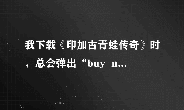 我下载《印加古青蛙传奇》时，总会弹出“buy  now”。谁能给我一个准确的下载地址？