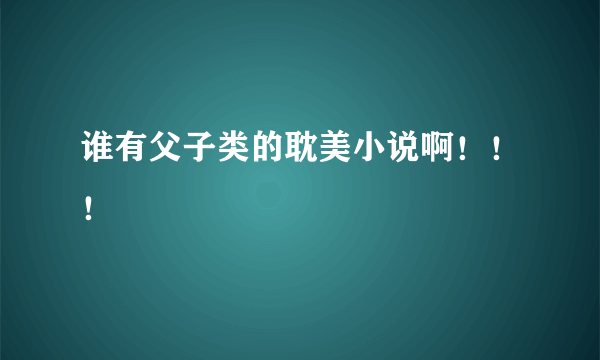 谁有父子类的耽美小说啊！！！