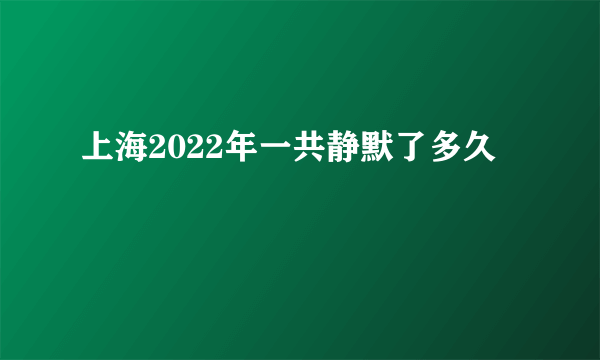 上海2022年一共静默了多久