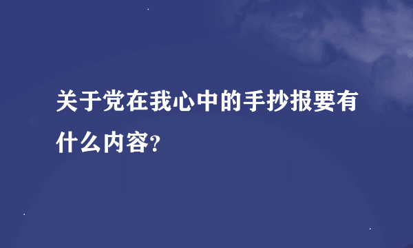 关于党在我心中的手抄报要有什么内容？