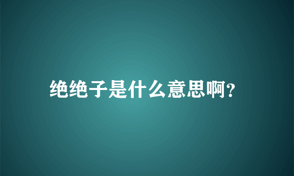 绝绝子是什么意思啊？