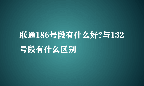 联通186号段有什么好?与132号段有什么区别