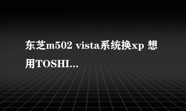 东芝m502 vista系统换xp 想用TOSHIBA Recovery Disc Creator制作vista系统盘 以后能在xp系统中恢复 vista