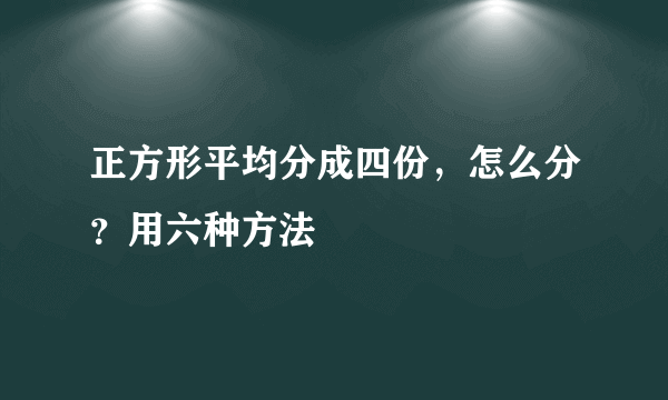 正方形平均分成四份，怎么分？用六种方法