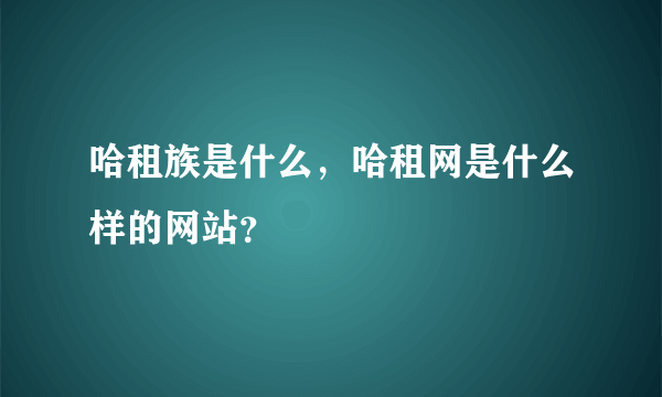 哈租族是什么，哈租网是什么样的网站？