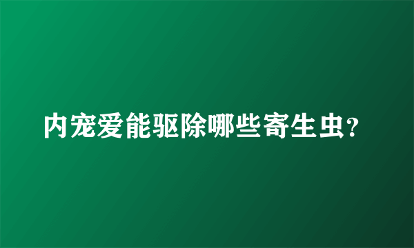 内宠爱能驱除哪些寄生虫？